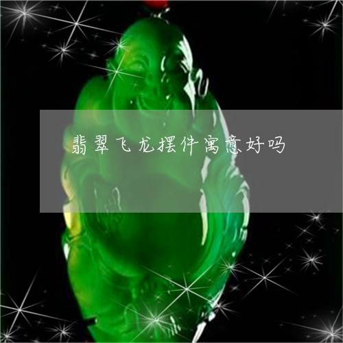 翡翠飞龙摆件寓意好吗/2023061795150