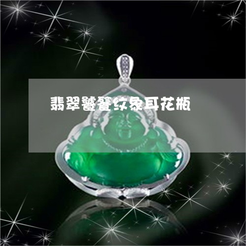 翡翠饕餮纹象耳花瓶/2023020627057