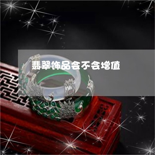 翡翠饰品会不会增值/2023020695058