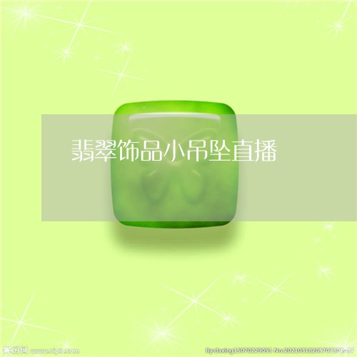 翡翠饰品小吊坠直播/2023020628160 翡翠饰品小吊坠直播/2023020628160