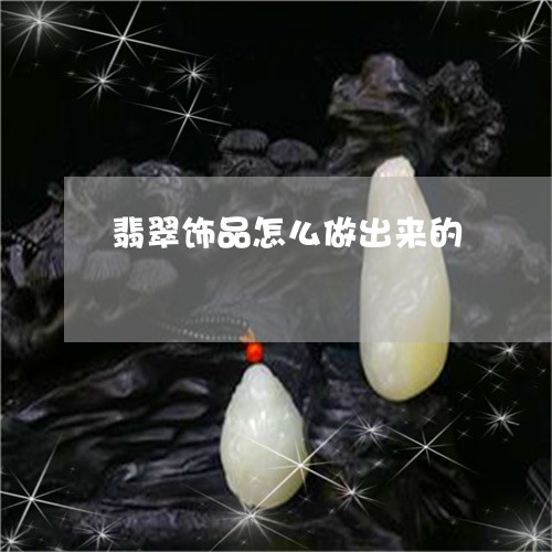 翡翠饰品怎么做出来的/2023060527178