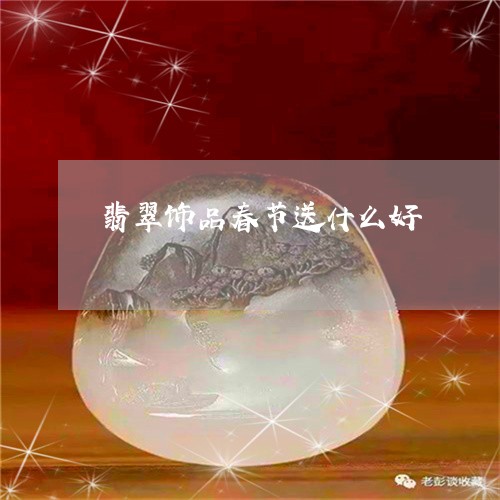 翡翠饰品春节送什么好/2023060570595 翡翠饰品春节送什么好/2023060570595