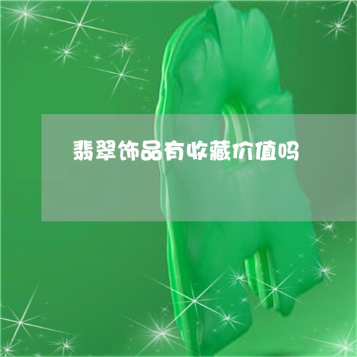 翡翠饰品有收藏价值吗/2023060503736 翡翠饰品有收藏价值吗/2023060503736