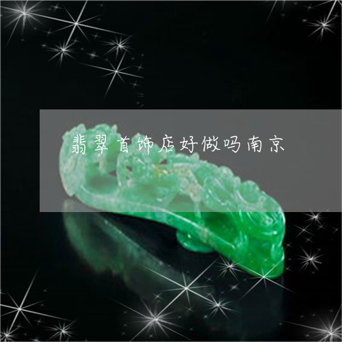 翡翠首饰店好做吗南京/2023060528140