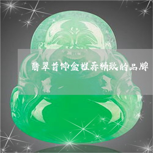 翡翠首饰盒推荐精致的品牌/2023061944160