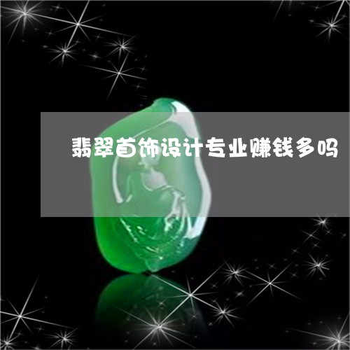 翡翠首饰设计专业赚钱多吗/2023071139671 翡翠首饰设计专业赚钱多吗/2023071139671