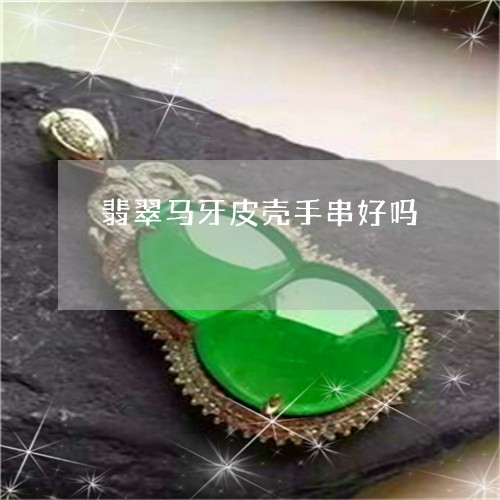 翡翠马牙皮壳手串好吗/2023060518049