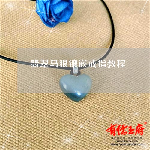 翡翠马眼镶嵌戒指教程/2023060590491