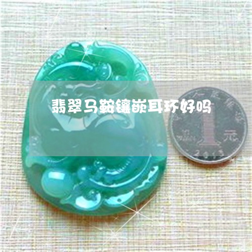 翡翠马鞍镶嵌耳环好吗/2023060526047