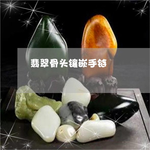翡翠骨头镶嵌手链/2023062043727 翡翠骨头镶嵌手链/2023062043727
