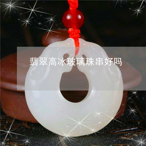 翡翠高冰玻璃珠串好吗/2023060561616 翡翠高冰玻璃珠串好吗/2023060561616
