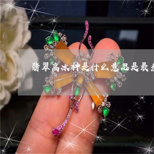 翡翠高冰种是什么意思是最差的吗/2023071215052 翡翠高冰种是什么意思是最差的吗/2023071215052