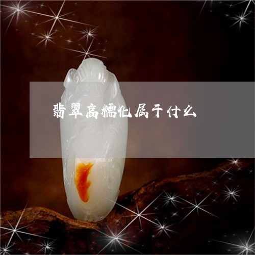 翡翠高糯化属于什么/2023020697303