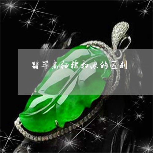 翡翠高细糯和冰的区别/2023060518461
