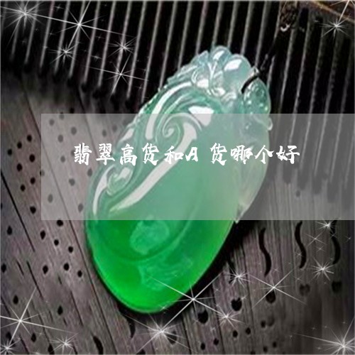 翡翠高货和A货哪个好/2023060538505