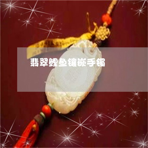 翡翠鲤鱼镶嵌手镯/2023062019602