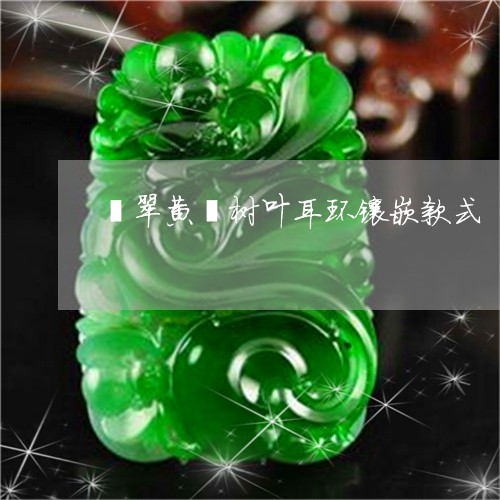 翡翠黄翡树叶耳环镶嵌款式/2023061929374