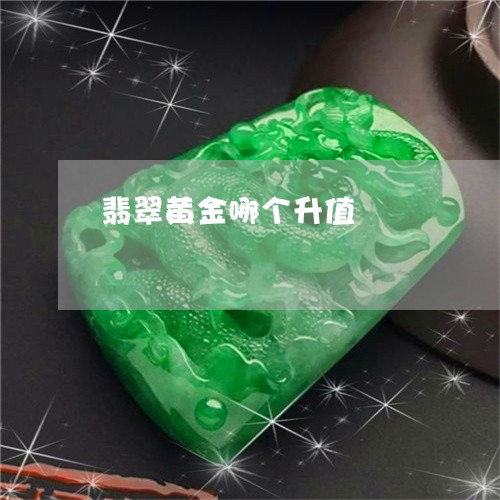 翡翠黄金哪个升值/2023062058380 翡翠黄金哪个升值/2023062058380