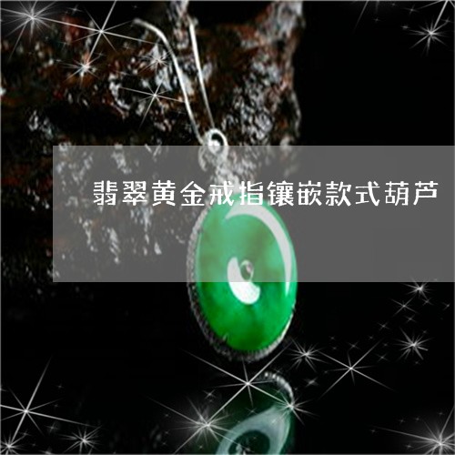 翡翠黄金戒指镶嵌款式葫芦/2023062927057