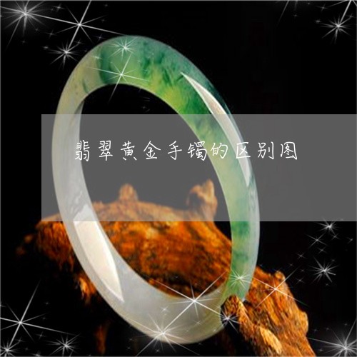 翡翠黄金手镯的区别图/2023060547470 翡翠黄金手镯的区别图/2023060547470