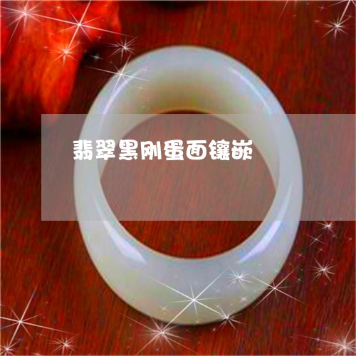 翡翠黑刚蛋面镶嵌/2023062007361 翡翠黑刚蛋面镶嵌/2023062007361
