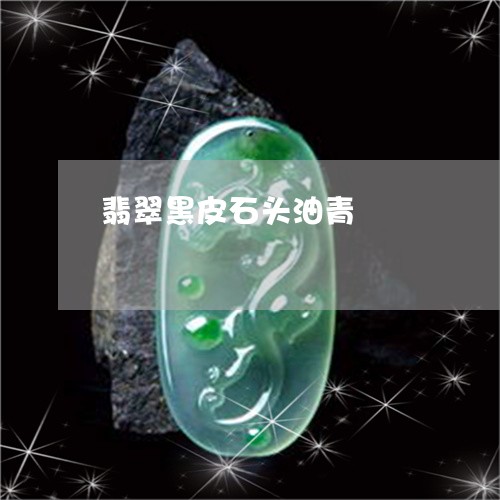 翡翠黑皮石头油青/2023062052717