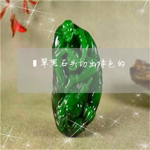 翡翠黑石头切出绿色的/2023060568491 翡翠黑石头切出绿色的/2023060568491