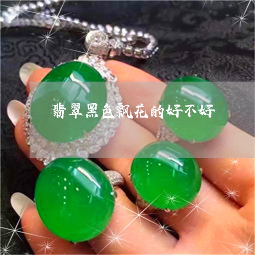 翡翠黑色飘花的好不好/2023060561513
