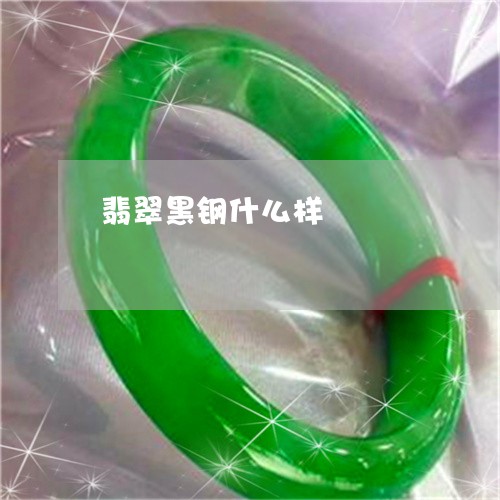 翡翠黑钢什么样/2023032281625 翡翠黑钢什么样/2023032281625