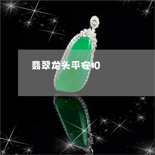 翡翠龙头平安扣/2023032260573 翡翠龙头平安扣/2023032260573