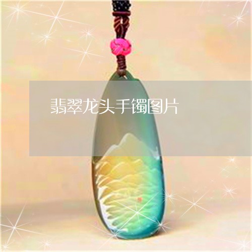 翡翠龙头手镯图片/2023062185067 翡翠龙头手镯图片/2023062185067