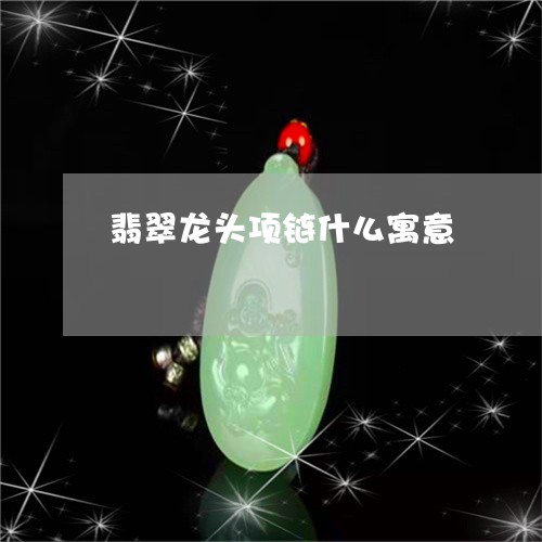 翡翠龙头项链什么寓意/2023060474147