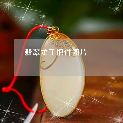 翡翠龙手把件图片/2023062108582 翡翠龙手把件图片/2023062108582