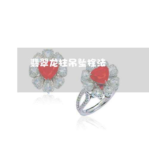 翡翠龙柱吊坠栓法/2023062187360 翡翠龙柱吊坠栓法/2023062187360