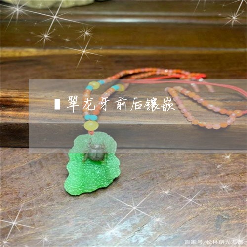翡翠龙牙前后镶嵌/2023030227591