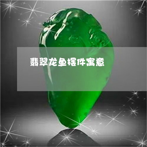翡翠龙鱼摆件寓意/2023030264957