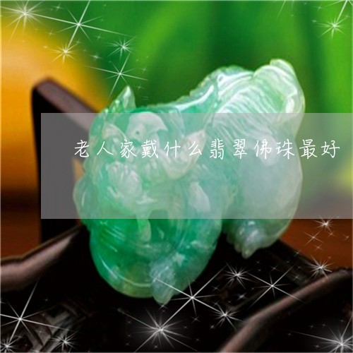 老人家戴什么翡翠佛珠最好/2023061901583