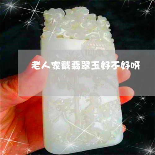 老人家戴翡翠玉好不好呀/2023062719380