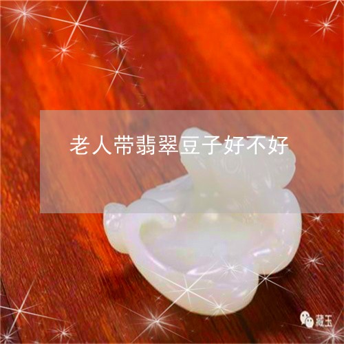 老人带翡翠豆子好不好/2023061748262