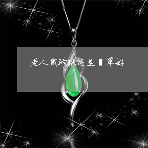 老人戴珍珠还是翡翠好/2023060560492 老人戴珍珠还是翡翠好/2023060560492