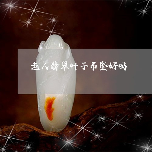 老人翡翠叶子吊坠好吗/2023060527150