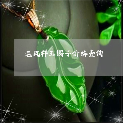 老凤祥玉镯子价格查询/2023060540279