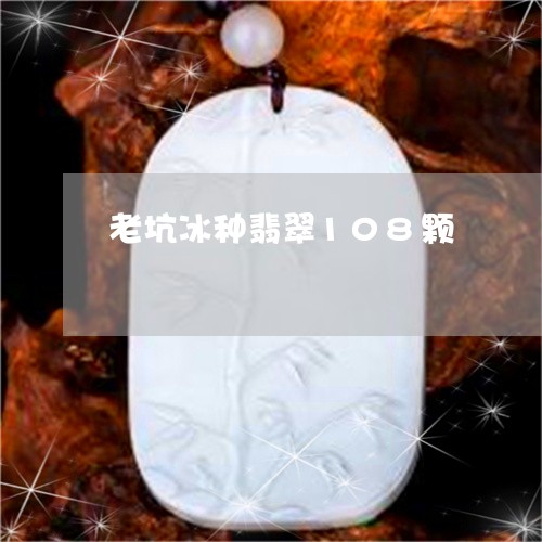 老坑冰种翡翠108颗/2023060516361