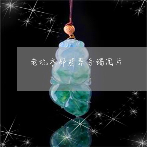 老坑木那翡翠手镯图片/2023060527936