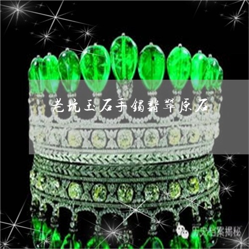 老坑玉石手镯翡翠原石/2023060517505
