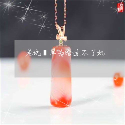 老坑翡翠为啥过不了机/2023060574148