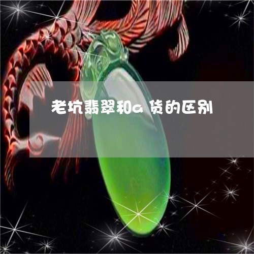 老坑翡翠和a货的区别/2023060540492