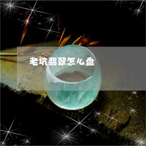 老坑翡翠怎么盘/2023032206847 老坑翡翠怎么盘/2023032206847