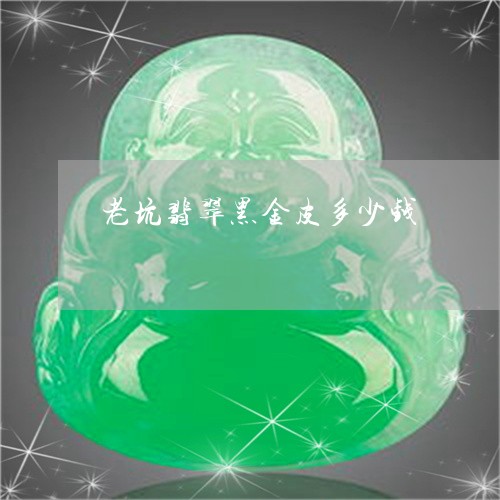 老坑翡翠黑金皮多少钱/2023060593714 老坑翡翠黑金皮多少钱/2023060593714