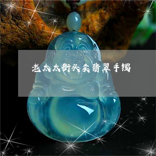 老太太街头卖翡翠手镯/2023060507146